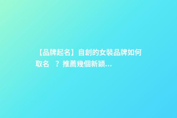 【品牌起名】自創的女裝品牌如何取名？推薦幾個新穎女裝品牌名字
